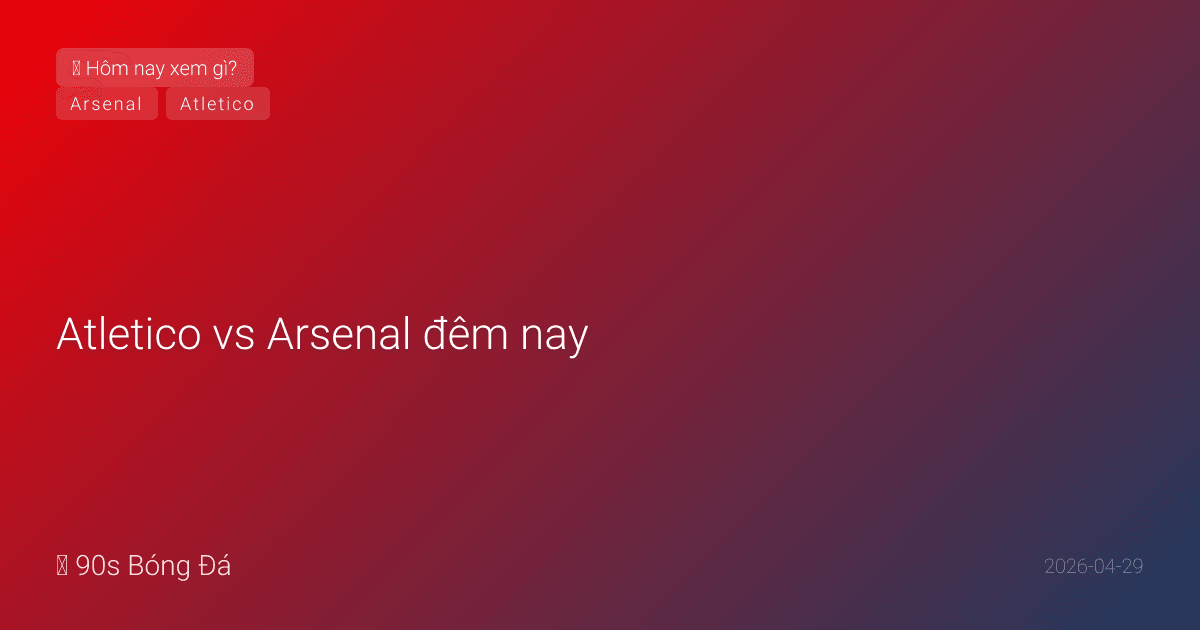 29/04: Atletico vs Arsenal đêm nay — Sau 9 bàn ở Paris, liệu Madrid có 'khóa chặt' hay 'xé toang'?