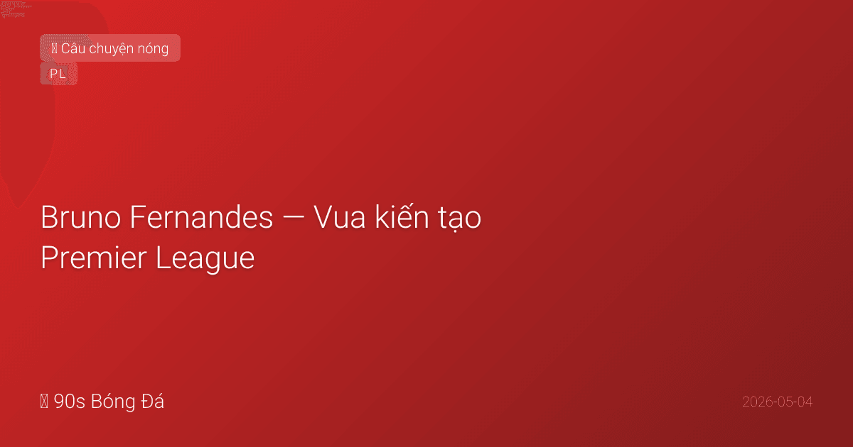 Bruno Fernandes — Vua kiến tạo Premier League: 19 assists, săn kỷ lục Henry và De Bruyne