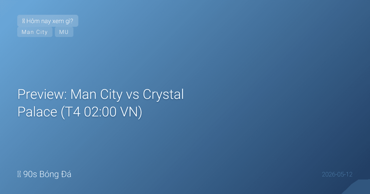 Preview: Man City vs Crystal Palace (T4 02:00 VN) — City PHẢI thắng để giữ cuộc đua VĐ. Nhưng Guardiola muốn xoay tua! Glasner cũng xoay vì CK Conference League