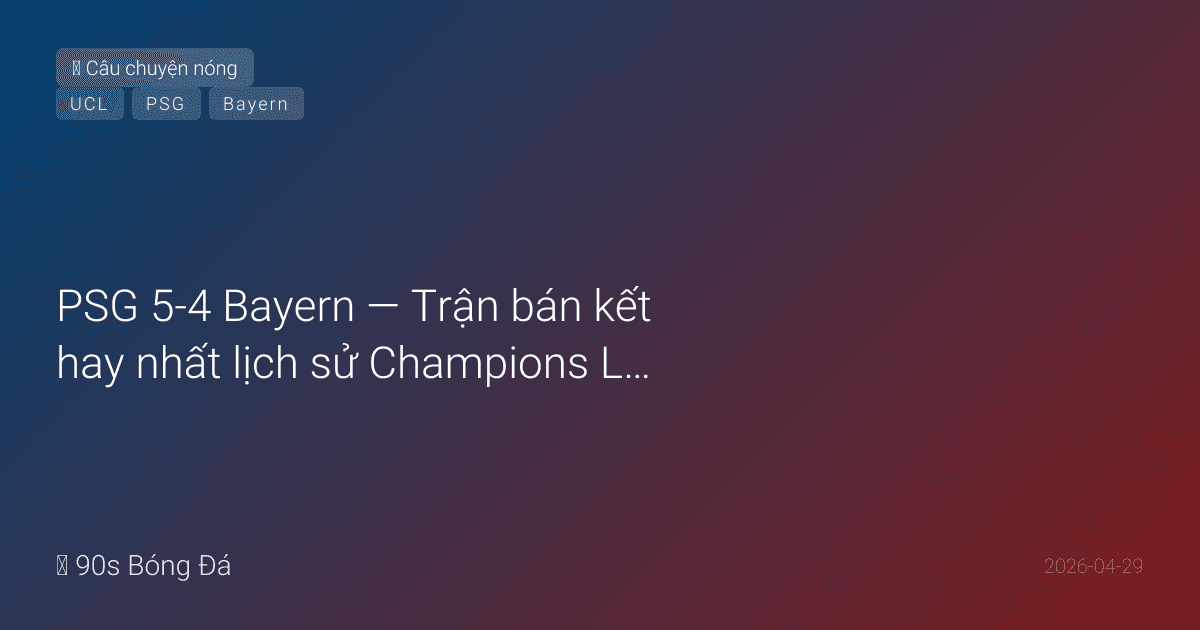 29/04: PSG 5-4 Bayern — Trận bán kết hay nhất lịch sử Champions League?