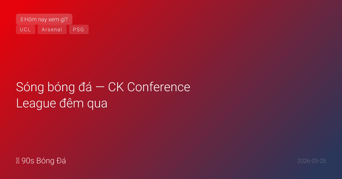 28/05: Sóng bóng đá — CK Conference League đêm qua: Palace vs Rayo Leipzig — kết quả cập nhật khi xác nhận. CK Champions League Arsenal-PSG Budapest 2 NGÀY NỮA! Arsenal phục thù BK 2025. Giao hữu WC 31/05. 14 ngày khai mạc