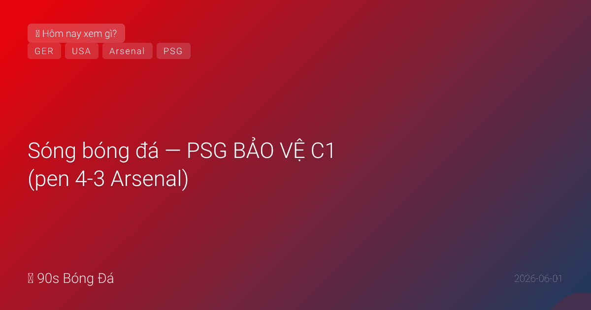 01/06: Sóng bóng đá — PSG BẢO VỆ C1 (pen 4-3 Arsenal). Arsenal diễu hành PL Islington hôm qua — nước mắt vui lẫn buồn. Giao hữu WC đêm qua: Mỹ-Senegal, Đức-Finland. DEADLINE WC HÔM NAY! FIFA công bố ngày mai. 10 ngày khai mạc