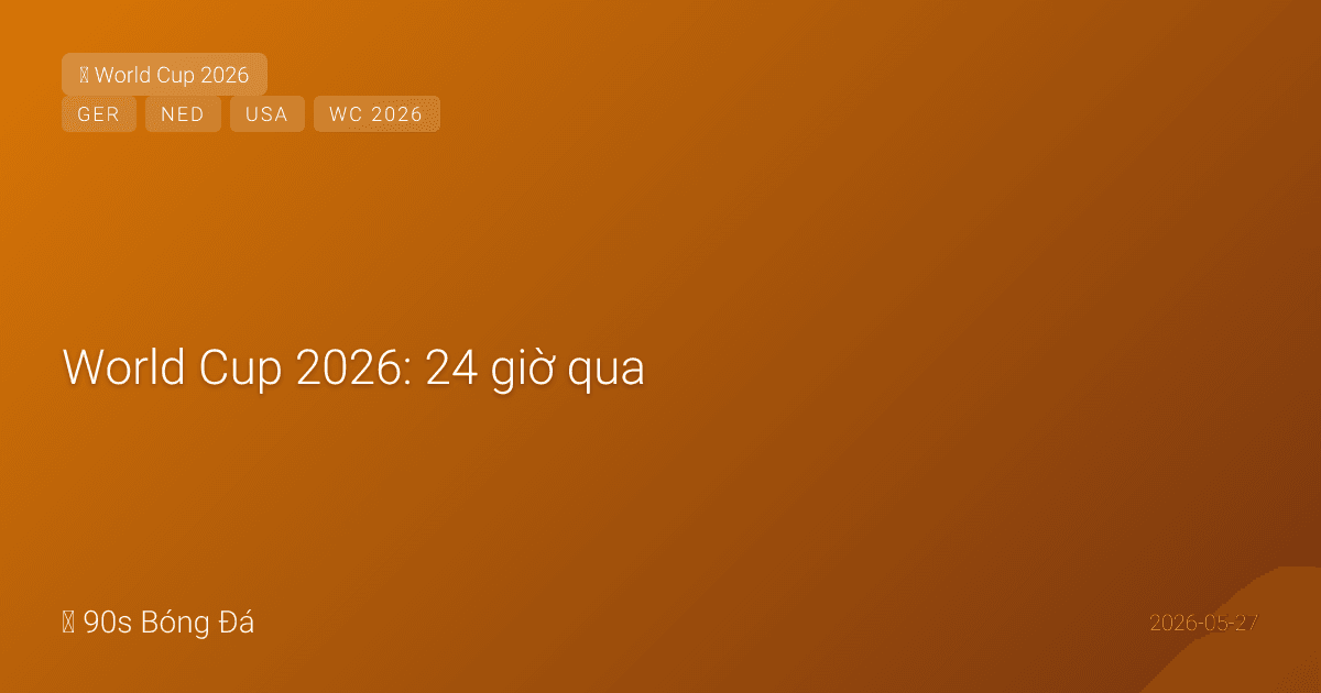 World Cup 2026: 24 giờ qua — Hà Lan 26 công bố! Van Dijk (C), Hato (19). Xavi Simons: nguồn tin trái chiều (VÀO hay OUT?). Giao hữu trước WC: Mỹ-Senegal 31/05, Đức-Finland 31/05, Mỹ-Đức 06/06. CK Conference League đêm nay. CK C1 3 ngày. 15 ngày