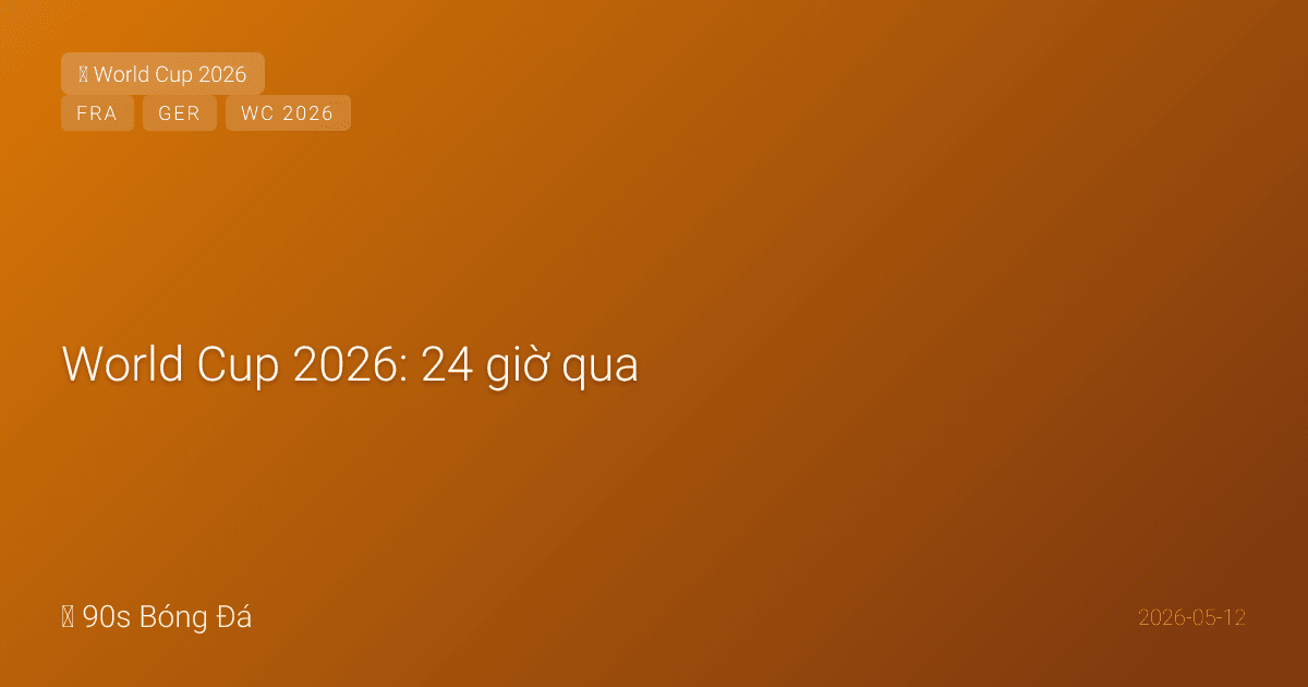 World Cup 2026: 24 giờ qua — TBN KHỦNG HOẢNG! Nico Williams gân khoeo + Rodri háng + Yamal chưađạt thể trạng. Đức HOÃN công bố đội hình (12/05→21/05). Ben White nguy cơ lỡ WC. Pháp T4 14/05. 30 ngày
